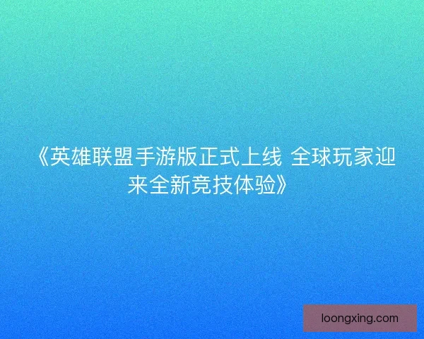 《英雄联盟手游版正式上线 全球玩家迎来全新竞技体验》
