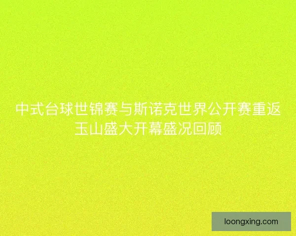 中式台球世锦赛与斯诺克世界公开赛重返玉山盛大开幕盛况回顾