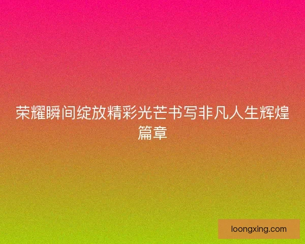 荣耀瞬间绽放精彩光芒书写非凡人生辉煌篇章