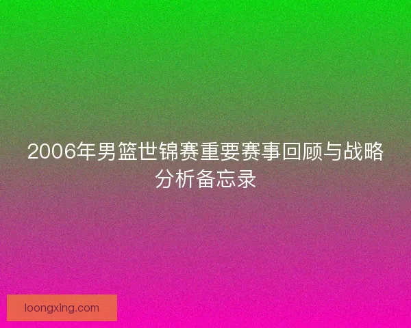 2006年男篮世锦赛重要赛事回顾与战略分析备忘录